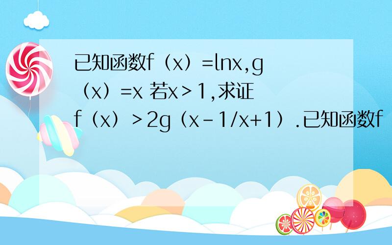 已知函数f（x）=lnx,g（x）=x 若x＞1,求证 f（x）＞2g（x-1/x+1）.已知函数f（x）=lnx,g（x）=x(1) 若x＞1,求证 f（x）＞2g（x-1/x+1）.(2)是否存在实数k,使1/2g(x^2)-f(1+x^2)=k有四个根主要要第二题解法.第一