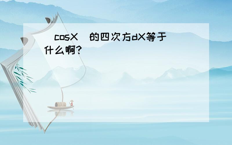 (cosX)的四次方dX等于什么啊?