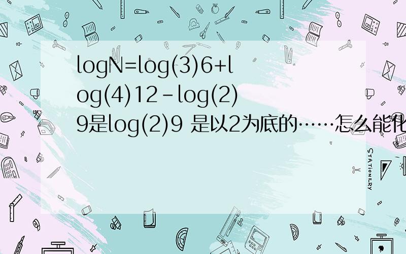 logN=log(3)6+log(4)12-log(2)9是log(2)9 是以2为底的……怎么能化成2呢？