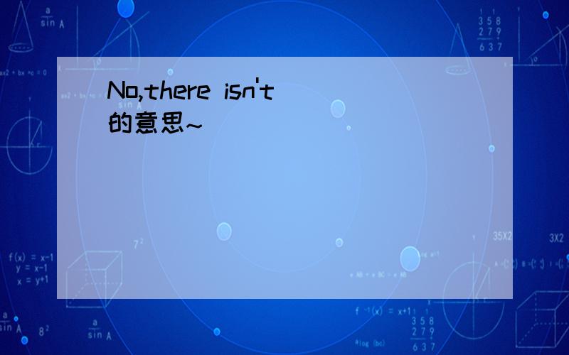 No,there isn't的意思~