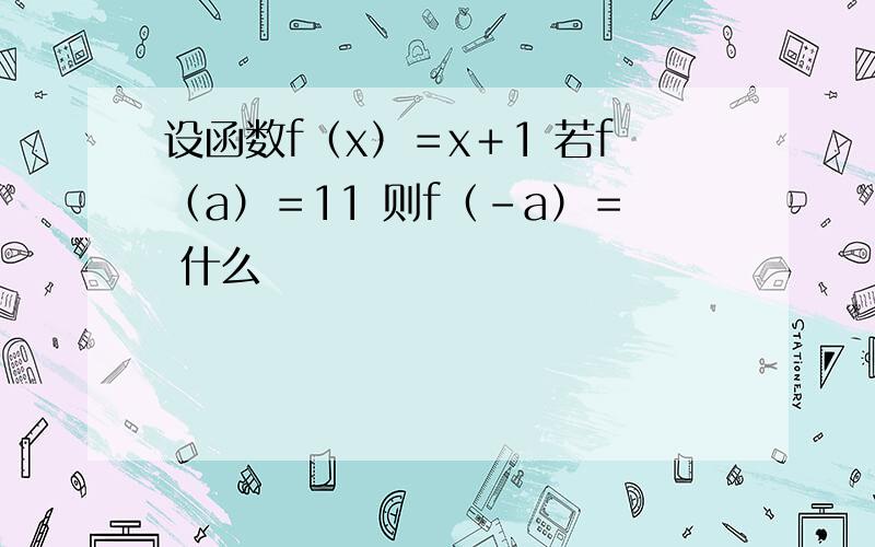 设函数f（x）＝x＋1 若f（a）＝11 则f（－a）＝ 什么