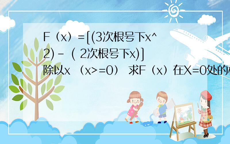 F（x）=[(3次根号下x^2)- ( 2次根号下x)]除以x （x>=0） 求F（x）在X=0处的极限F（x）=[(3次根号下x^2)- ( 2次根号下x)]除以x （x>=0） 求F（x）在X=0处的极限