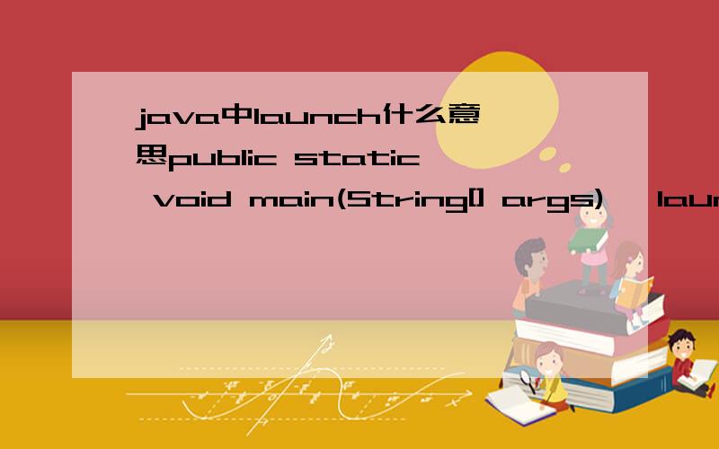 java中launch什么意思public static void main(String[] args) {launch(ClientSocketFrmApp.class,args);}