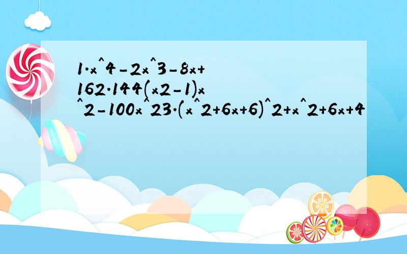 1.x^4-2x^3-8x+162.144(x2-1)x^2-100x^23.(x^2+6x+6)^2+x^2+6x+4