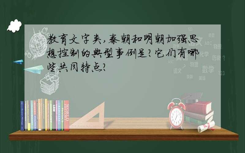 教育文字类,秦朝和明朝加强思想控制的典型事例是?它们有哪些共同特点?