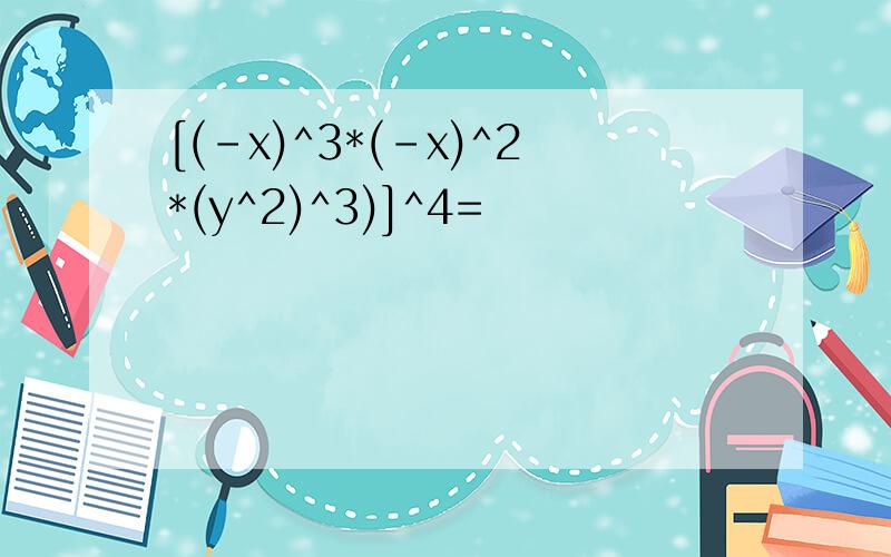 [(-x)^3*(-x)^2*(y^2)^3)]^4=