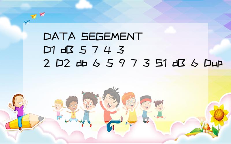 DATA SEGEMENT D1 dB 5 7 4 3 2 D2 db 6 5 9 7 3 S1 dB 6 Dup(?) DATA ENDS COBE SEGEMENT将之转化为BCD码 两个字符串相加放入S1里面