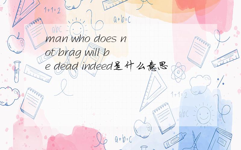 man who does not brag will be dead indeed是什么意思