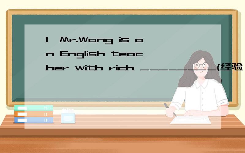1、Mr.Wang is an English teacher with rich ________(经验）.We all love him.2、Mike has many _______(经历）in his life.He traveled around the world.明天老师上课要问,不会的挨敲.悬赏不多了,求求大家可怜可怜我.