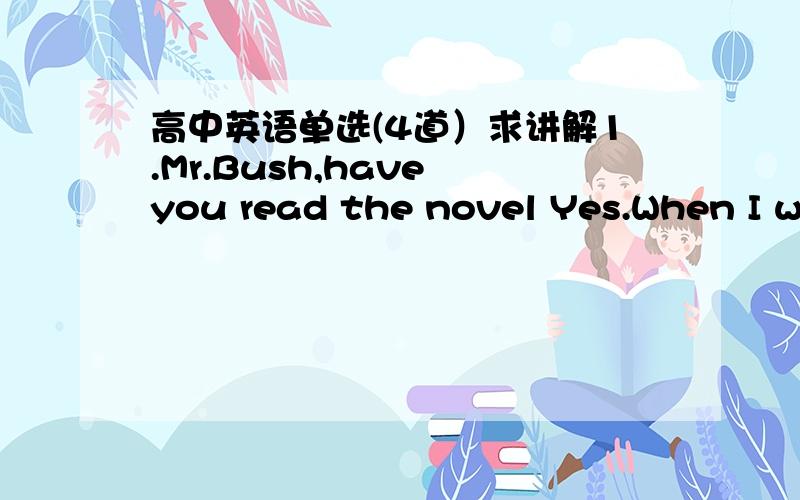 高中英语单选(4道）求讲解1.Mr.Bush,have you read the novel Yes.When I was studying in Beijing University,I___it.A.read B.have read C.would read D.had read A 为什么不选B?2.The exhibit is on view here for three months ,after____it will t