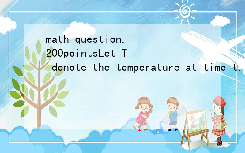 math question.200pointsLet T denote the temperature at time t.If the temperature is decreasing,is the rate of coling .The great temperature variation during a twelve-hour period occurred in Montana in 1916.When the temperature dropped from 44 to chil