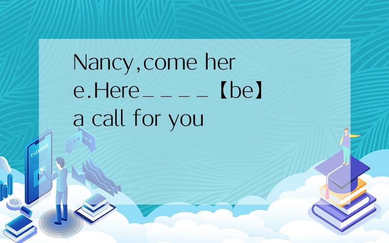 Nancy,come here.Here____【be】a call for you