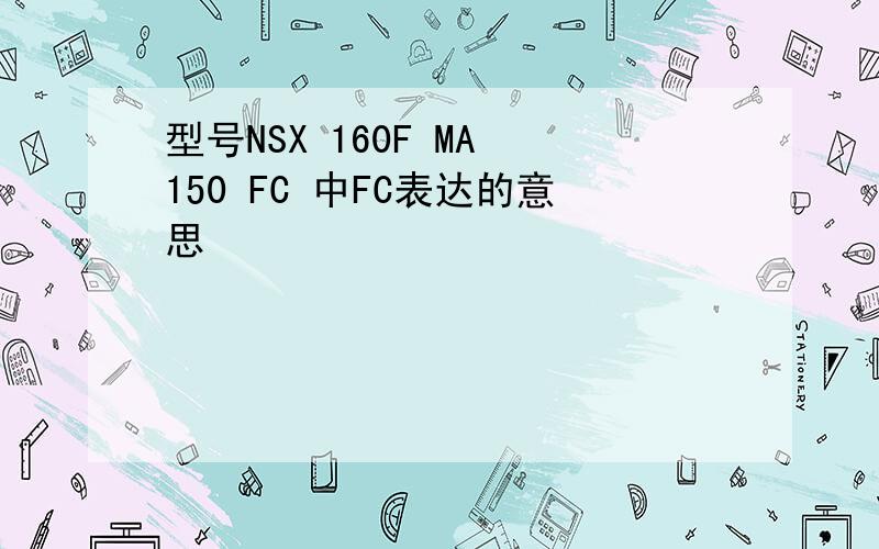 型号NSX 160F MA 150 FC 中FC表达的意思