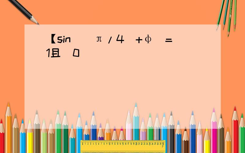 【sin[(π/4)+φ]=1且（0