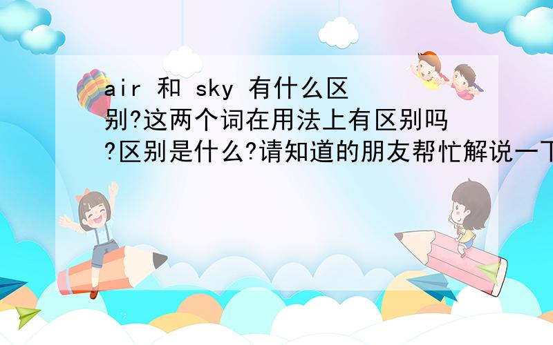 air 和 sky 有什么区别?这两个词在用法上有区别吗?区别是什么?请知道的朋友帮忙解说一下.