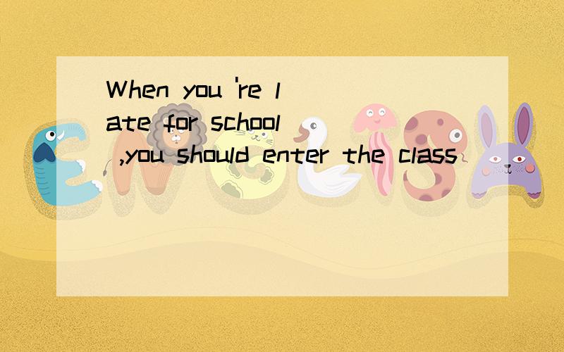 When you 're late for school ,you should enter the class _____（quiet）.
