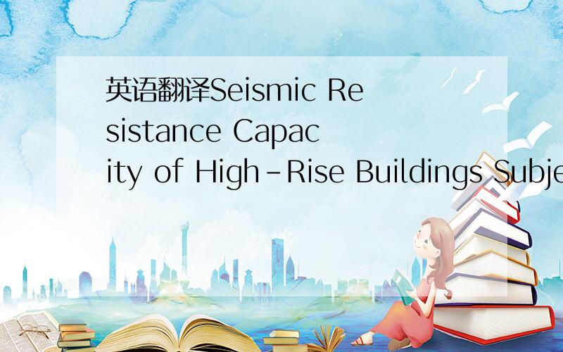 英语翻译Seismic Resistance Capacity of High-Rise Buildings Subjected to Long-Period Ground Motions:E-Defense Shaking Table Test