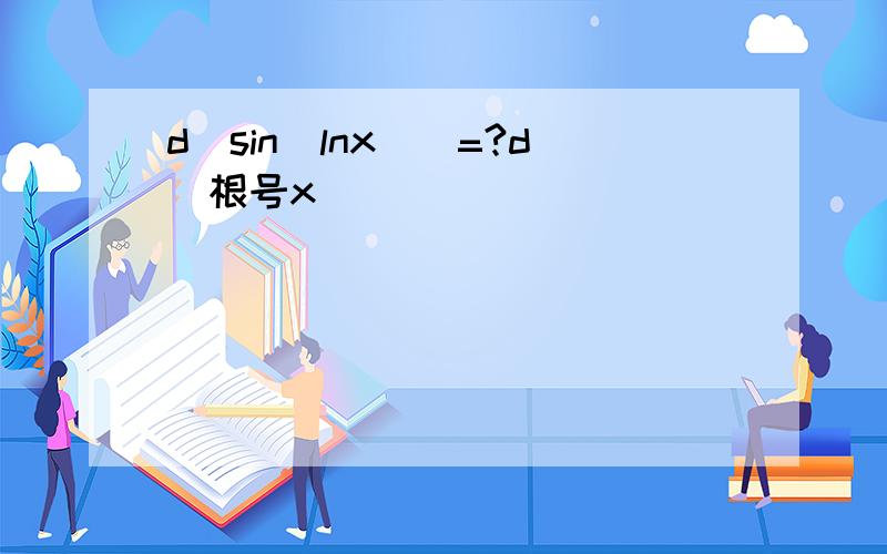 d[sin(lnx)]=?d(根号x)