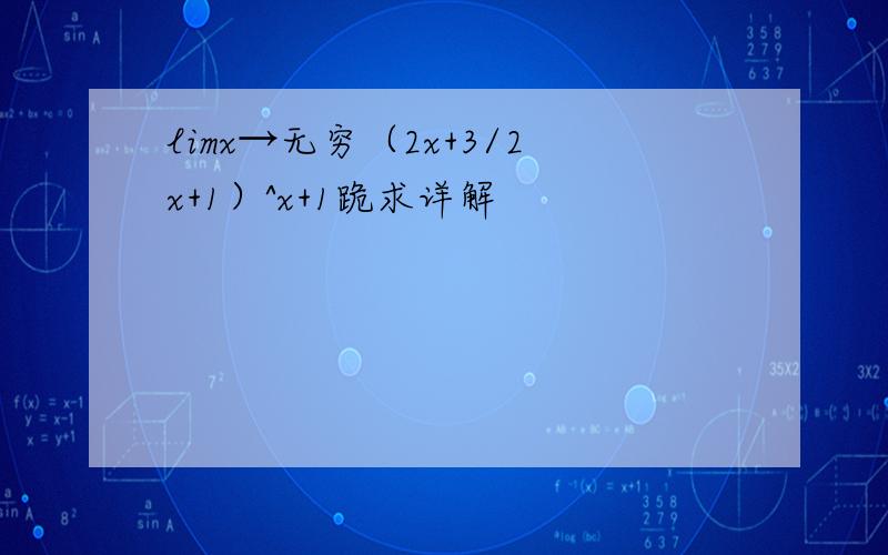 limx→无穷（2x+3/2x+1）^x+1跪求详解