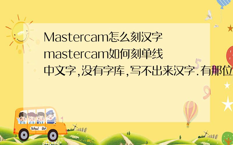Mastercam怎么刻汉字mastercam如何刻单线中文字,没有字库,写不出来汉字.有那位高手会弄,指导下,汉字写不出来,只能写英文,和数字,有什么方法写中文?MastercamX版本的