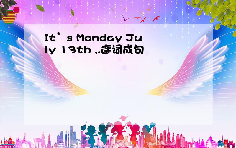 It’s Monday July 13th ,.连词成句