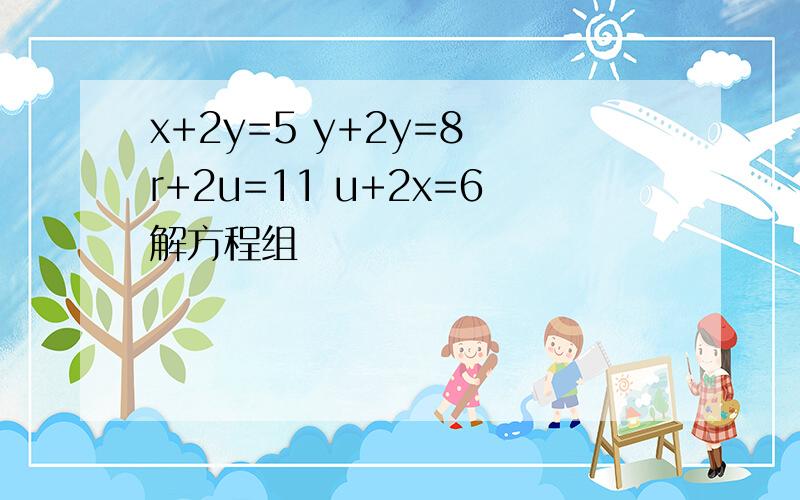 x+2y=5 y+2y=8 r+2u=11 u+2x=6解方程组