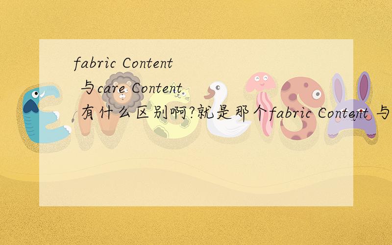 fabric Content 与care Content 有什么区别啊?就是那个fabric Content 与care Content 的差别哈?