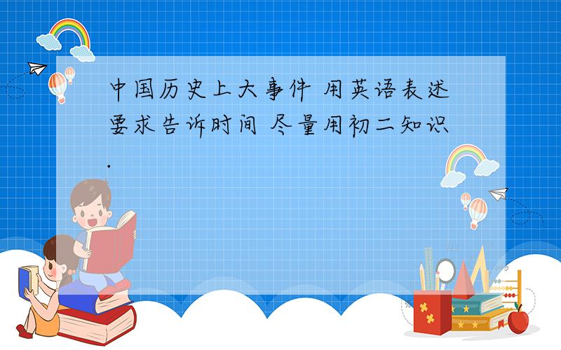 中国历史上大事件 用英语表述要求告诉时间 尽量用初二知识.