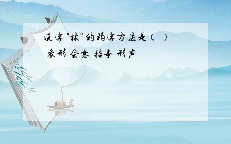 汉字“林”的构字方法是（ ） 象形 会意 指事 形声