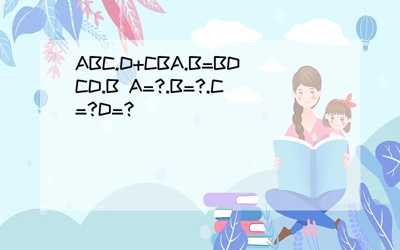 ABC.D+CBA.B=BDCD.B A=?.B=?.C=?D=?