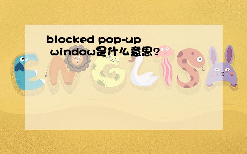 blocked pop-up window是什么意思?