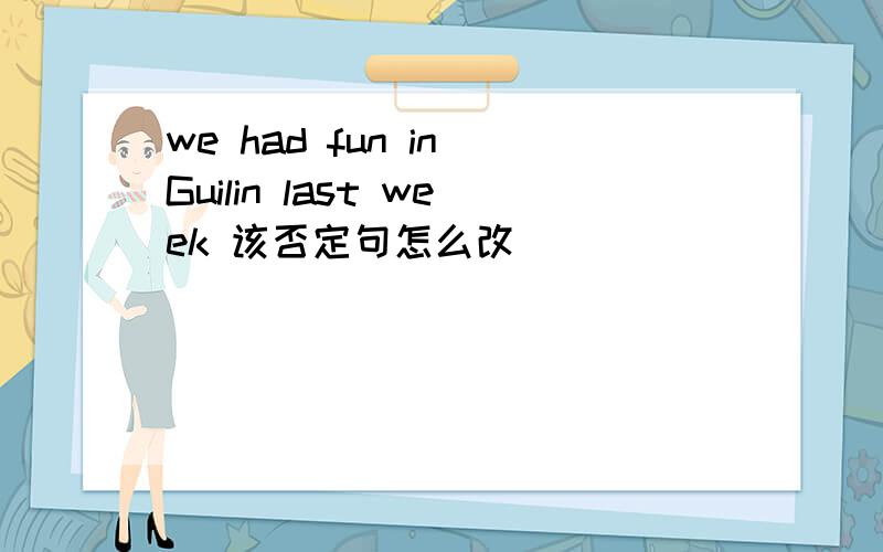 we had fun in Guilin last week 该否定句怎么改