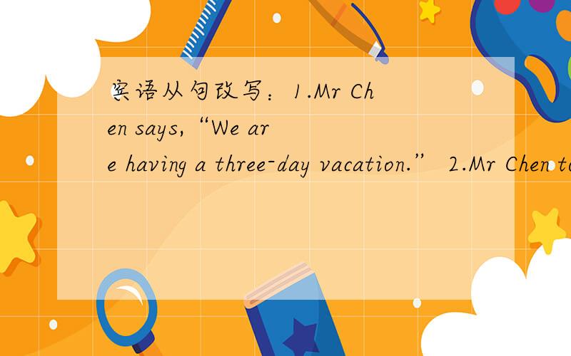 宾语从句改写：1.Mr Chen says,“We are having a three-day vacation.” 2.Mr Chen told us,“I haven’t been to Tibet.” 3.I didn’t know.+ He is able to type without looking at the keyboard.4The clerk asked me,“Do you want to be a volunte
