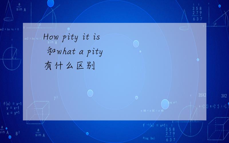 How pity it is 和what a pity 有什么区别