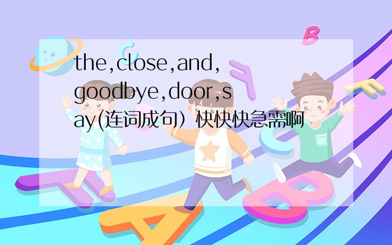 the,close,and,goodbye,door,say(连词成句）快快快急需啊