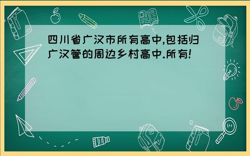 四川省广汉市所有高中,包括归广汉管的周边乡村高中.所有!