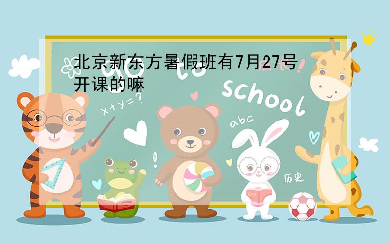 北京新东方暑假班有7月27号开课的嘛