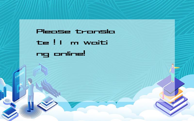 Please translate ! I'm waiting online!