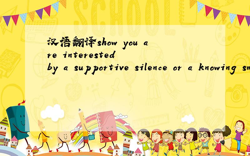 汉语翻译show you are interested by a supportive silence or a knowing smile.