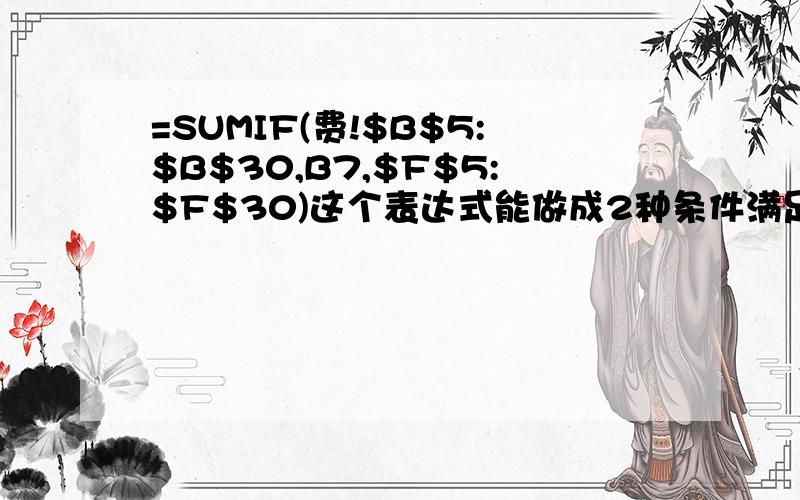 =SUMIF(费!$B$5:$B$30,B7,$F$5:$F$30)这个表达式能做成2种条件满足然后取值吗.