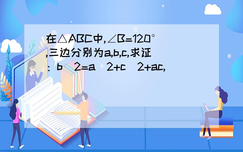在△ABC中,∠B=120°,三边分别为a,b,c,求证：b^2=a^2+c^2+ac,