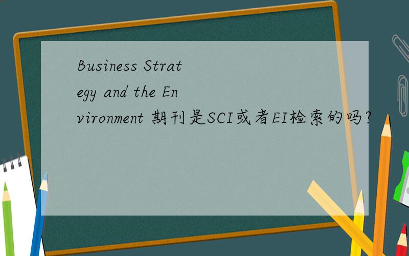 Business Strategy and the Environment 期刊是SCI或者EI检索的吗?
