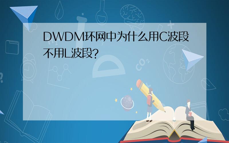 DWDM环网中为什么用C波段不用L波段?