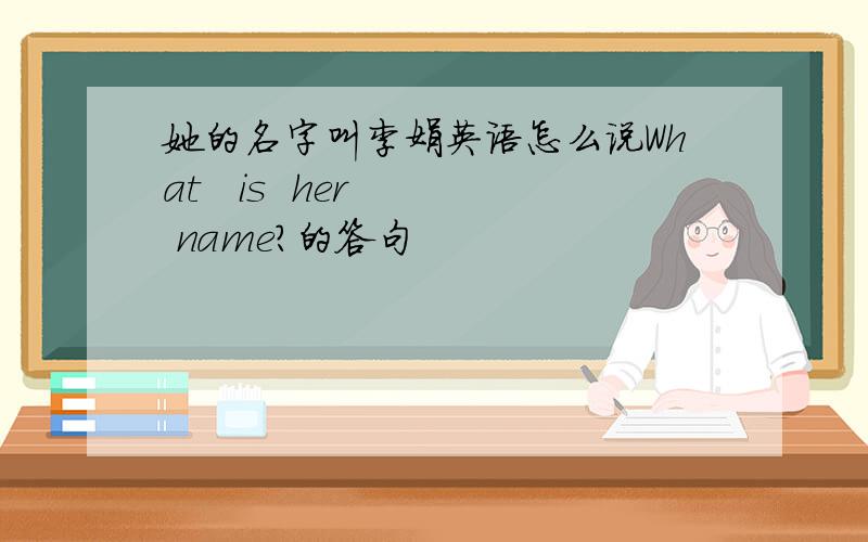 她的名字叫李娟英语怎么说What   is  her   name?的答句