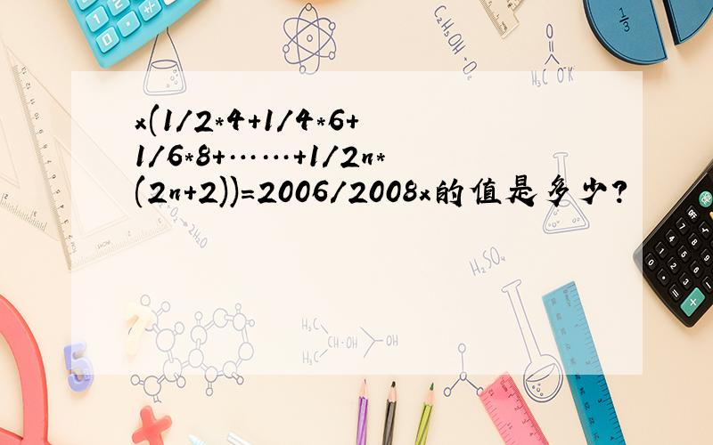x(1/2*4+1/4*6+1/6*8+……+1/2n*(2n+2))=2006/2008x的值是多少?