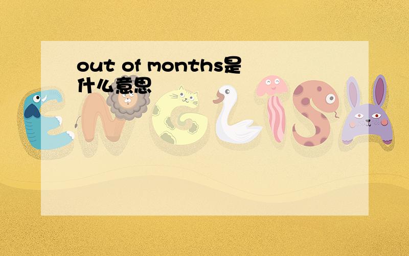 out of months是什么意思