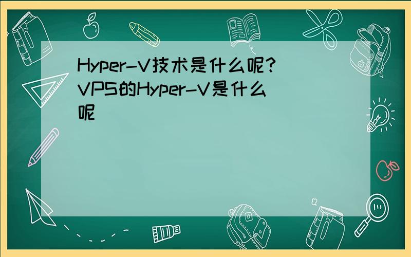 Hyper-V技术是什么呢?VPS的Hyper-V是什么呢