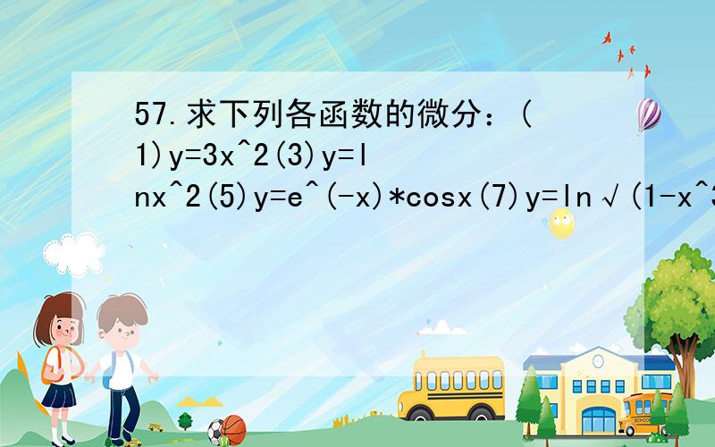 57.求下列各函数的微分：(1)y=3x^2(3)y=lnx^2(5)y=e^(-x)*cosx(7)y=ln√(1-x^3)(9）y=tan(x/2)