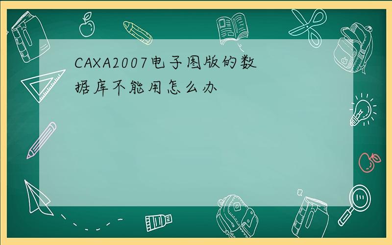 CAXA2007电子图版的数据库不能用怎么办