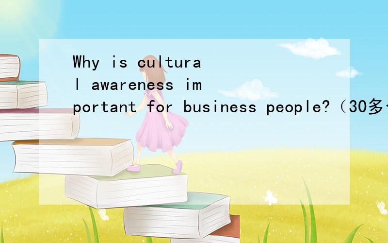 Why is cultural awareness important for business people?（30多个单词就可以了）What is the difference between Chinese people and western people in terms of school life,food and holidays?（稍微多一点）不用很难,写几句话就行,